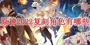 原神2022复刻角色有哪些