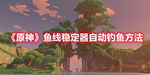 原神钓鱼稳定器怎么使用