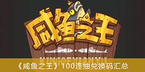 咸鱼之王100连抽兑换码