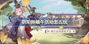 2023阴阳师端午节最新活动