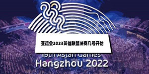 2023LOL亚运会比赛时间一览