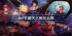 DNF手游天之枪怎么样