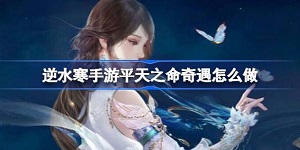 逆水寒手游平天之命奇遇怎么做