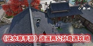 逆水寒手游逍遥两公孙奇遇怎么触发