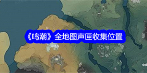 鸣潮全地图声匣位置分布在哪