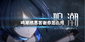 鸣潮感恩答谢券获取后怎么使用的