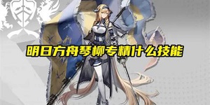 明日方舟琴柳专精什么技能