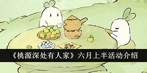 桃源深处有人家六月上半活动有哪些