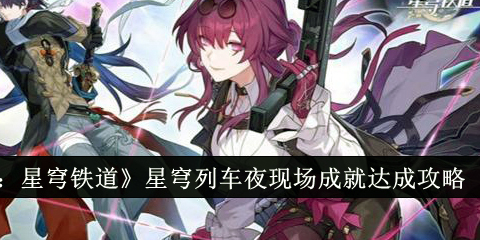 崩坏星穹铁道星穹列车夜现场成就怎么达成