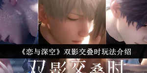 恋与深空双影交叠时玩法介绍