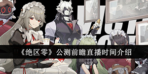 绝区零公测前瞻直播什么时候开始