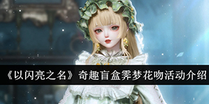 以闪亮之名奇趣盲盒霁梦花吻活动介绍