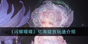 闪耀暖暖忆海绽放怎么玩