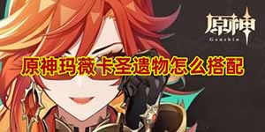 原神玛薇卡圣遗物怎么搭配