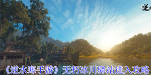 逆水寒手游无朽冰川驿站怎么进入