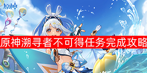 原神溯寻者不可得任务怎么完成