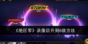 绝区零录像店怎么升到6级