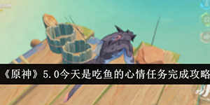 原神5.0今天是吃鱼的心情任务怎么完成