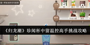 归龙潮珍闻杯中留温控高手挑战怎么过