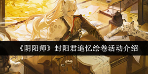 阴阳师封阳君追忆绘卷活动介绍