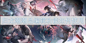 归龙潮潮品编辑功能如何使用