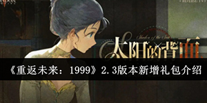 重返未来1999游戏2.3版本新增礼包有哪些