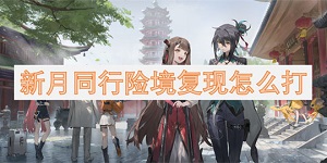 新月同行险境复现怎么打